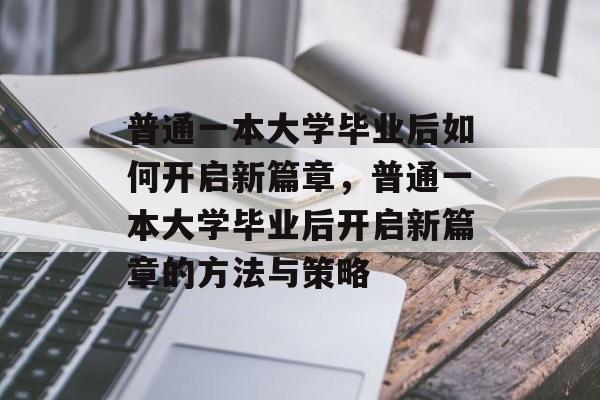 普通一本大学毕业后如何开启新篇章，普通一本大学毕业后开启新篇章的方法与策略