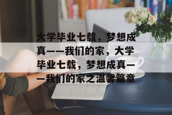 大学毕业七载，梦想成真——我们的家，大学毕业七载，梦想成真——我们的家之温馨篇章