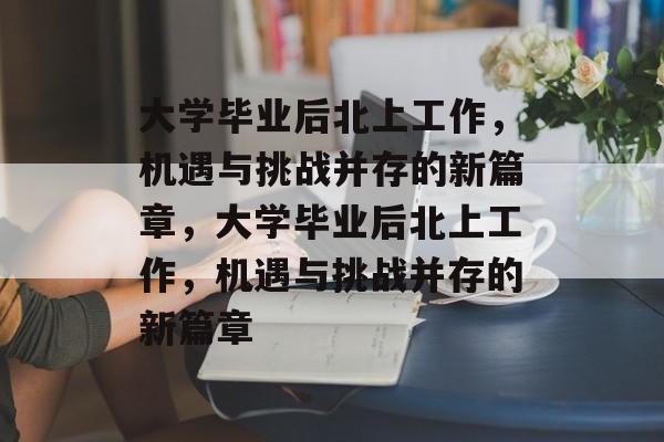 大学毕业后北上工作，机遇与挑战并存的新篇章，大学毕业后北上工作，机遇与挑战并存的新篇章