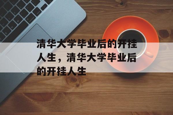 清华大学毕业后的开挂人生，清华大学毕业后的开挂人生