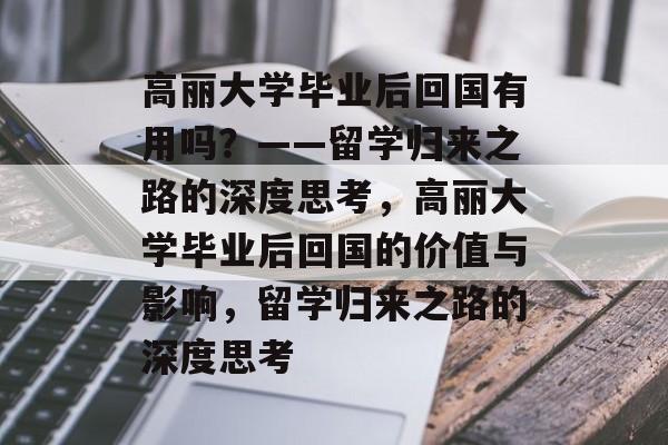 高丽大学毕业后回国有用吗？——留学归来之路的深度思考，高丽大学毕业后回国的价值与影响，留学归来之路的深度思考