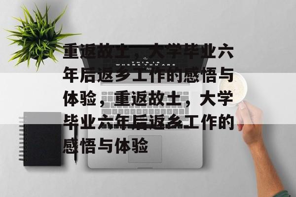 重返故土，大学毕业六年后返乡工作的感悟与体验，重返故土，大学毕业六年后返乡工作的感悟与体验