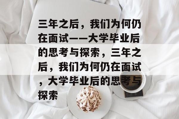 三年之后，我们为何仍在面试——大学毕业后的思考与探索，三年之后，我们为何仍在面试，大学毕业后的思考与探索