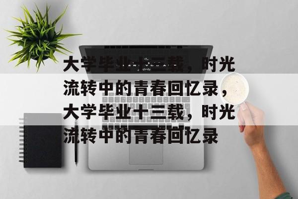 大学毕业十三载，时光流转中的青春回忆录，大学毕业十三载，时光流转中的青春回忆录