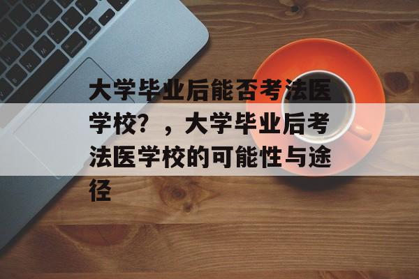 大学毕业后能否考法医学校？，大学毕业后考法医学校的可能性与途径