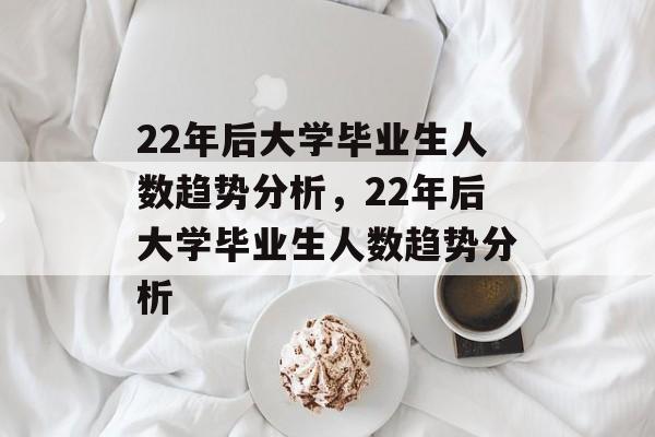 22年后大学毕业生人数趋势分析，22年后大学毕业生人数趋势分析