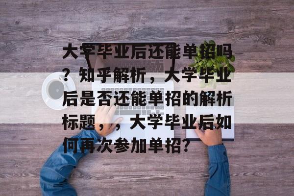 大学毕业后还能单招吗？知乎解析，大学毕业后是否还能单招的解析标题，，大学毕业后如何再次参加单招？