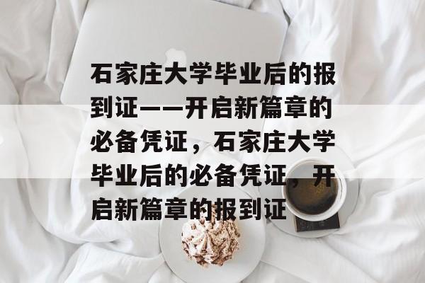 石家庄大学毕业后的报到证——开启新篇章的必备凭证，石家庄大学毕业后的必备凭证，开启新篇章的报到证