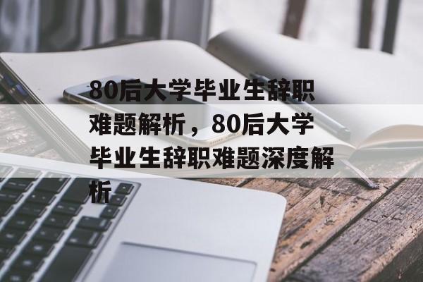 80后大学毕业生辞职难题解析，80后大学毕业生辞职难题深度解析