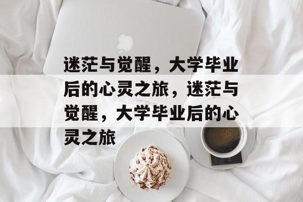 迷茫与觉醒，大学毕业后的心灵之旅，迷茫与觉醒，大学毕业后的心灵之旅