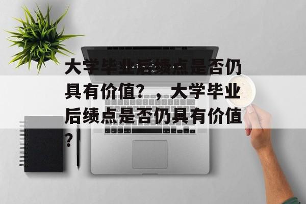 大学毕业后绩点是否仍具有价值？，大学毕业后绩点是否仍具有价值？