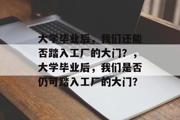 大学毕业后，我们还能否踏入工厂的大门？，大学毕业后，我们是否仍可踏入工厂的大门？