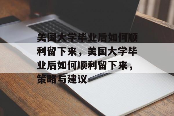 美国大学毕业后如何顺利留下来，美国大学毕业后如何顺利留下来，策略与建议