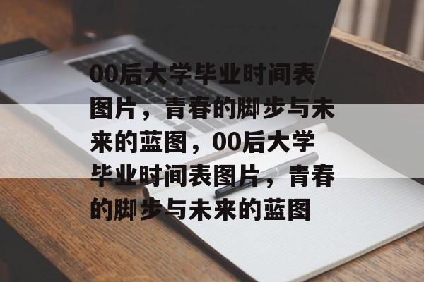 00后大学毕业时间表图片，青春的脚步与未来的蓝图，00后大学毕业时间表图片，青春的脚步与未来的蓝图