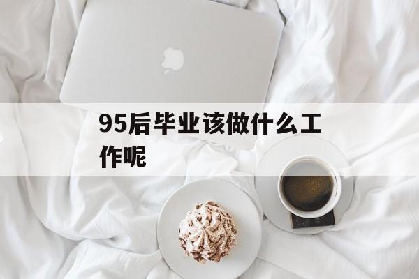 95后毕业该做什么工作呢