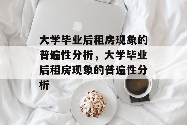 大学毕业后租房现象的普遍性分析，大学毕业后租房现象的普遍性分析