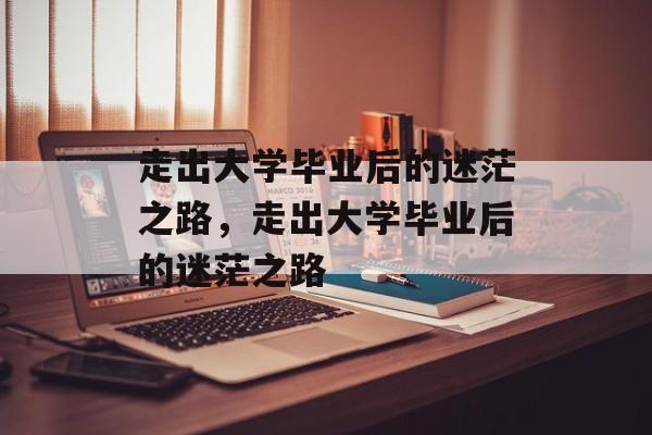 走出大学毕业后的迷茫之路，走出大学毕业后的迷茫之路