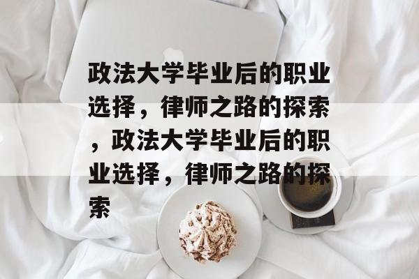 政法大学毕业后的职业选择，律师之路的探索，政法大学毕业后的职业选择，律师之路的探索