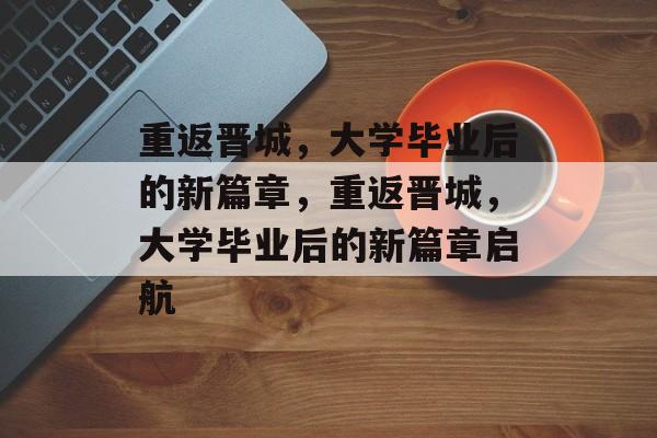 重返晋城，大学毕业后的新篇章，重返晋城，大学毕业后的新篇章启航