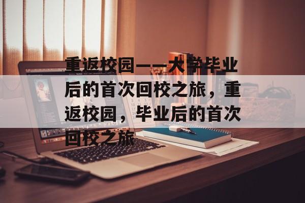 重返校园——大学毕业后的首次回校之旅，重返校园，毕业后的首次回校之旅