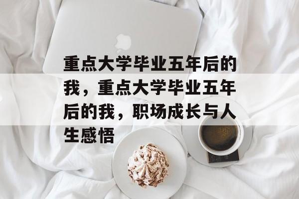 重点大学毕业五年后的我，重点大学毕业五年后的我，职场成长与人生感悟