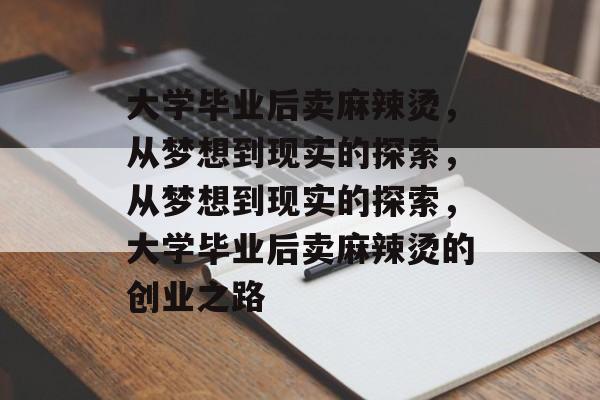 大学毕业后卖麻辣烫，从梦想到现实的探索，从梦想到现实的探索，大学毕业后卖麻辣烫的创业之路