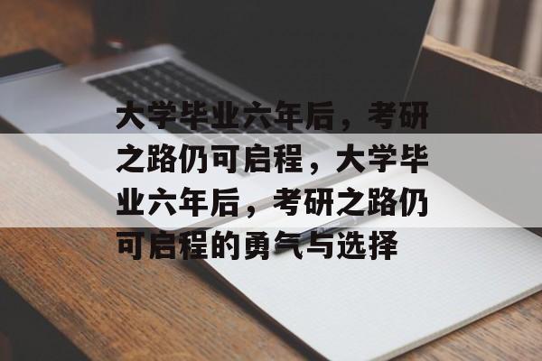 大学毕业六年后，考研之路仍可启程，大学毕业六年后，考研之路仍可启程的勇气与选择