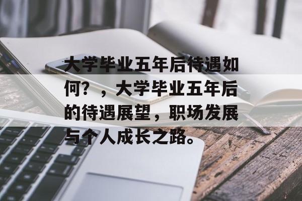 大学毕业五年后待遇如何？，大学毕业五年后的待遇展望，职场发展与个人成长之路。