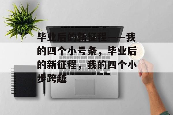 毕业后的新征程——我的四个小号条，毕业后的新征程，我的四个小步跨越