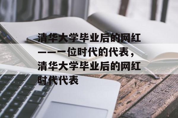 清华大学毕业后的网红——一位时代的代表，清华大学毕业后的网红时代代表