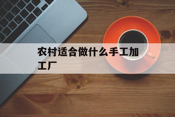 农村适合做什么手工加工厂