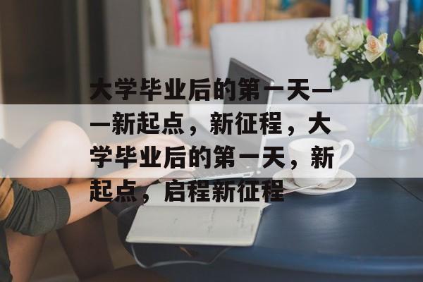 大学毕业后的第一天——新起点，新征程，大学毕业后的第一天，新起点，启程新征程