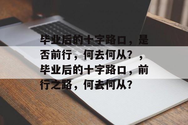 毕业后的十字路口，是否前行，何去何从？，毕业后的十字路口，前行之路，何去何从？