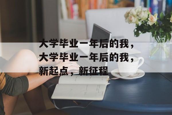 大学毕业一年后的我，大学毕业一年后的我，新起点，新征程