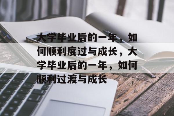 大学毕业后的一年，如何顺利度过与成长，大学毕业后的一年，如何顺利过渡与成长