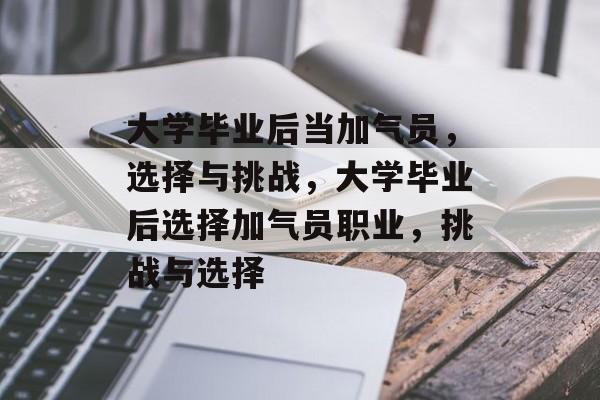 大学毕业后当加气员，选择与挑战，大学毕业后选择加气员职业，挑战与选择