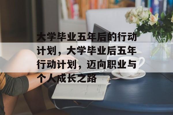 大学毕业五年后的行动计划，大学毕业后五年行动计划，迈向职业与个人成长之路