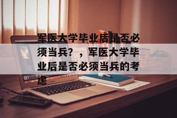 军医大学毕业后是否必须当兵？，军医大学毕业后是否必须当兵的考虑