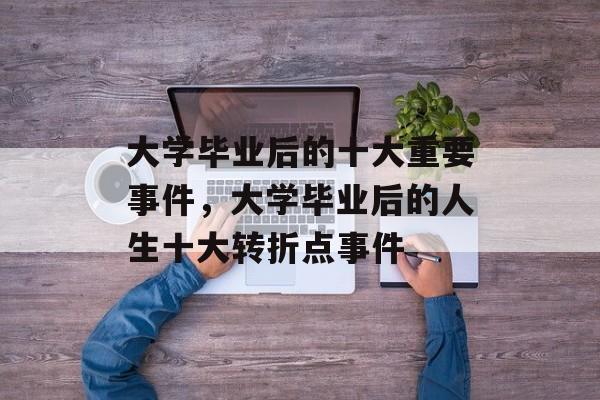 大学毕业后的十大重要事件，大学毕业后的人生十大转折点事件