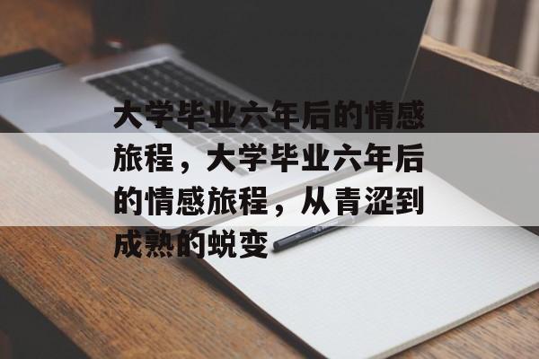 大学毕业六年后的情感旅程，大学毕业六年后的情感旅程，从青涩到成熟的蜕变