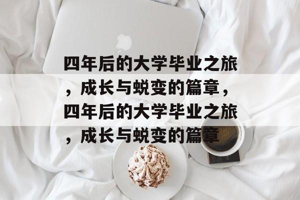 四年后的大学毕业之旅，成长与蜕变的篇章，四年后的大学毕业之旅，成长与蜕变的篇章