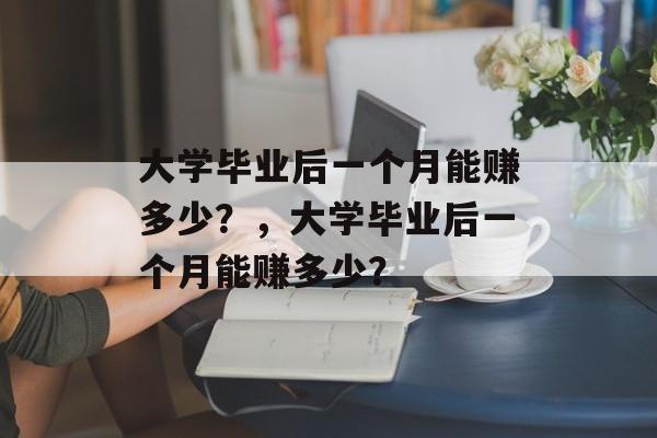 大学毕业后一个月能赚多少？，大学毕业后一个月能赚多少？