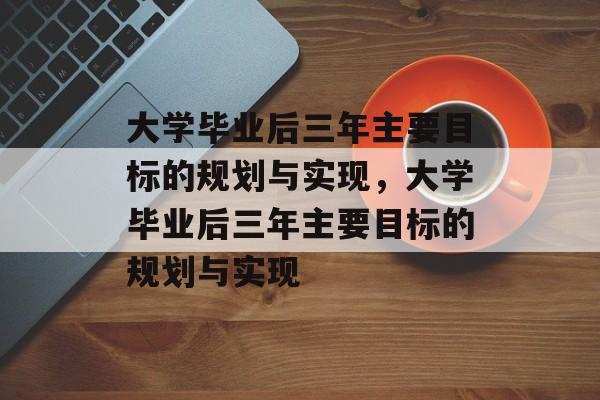 大学毕业后三年主要目标的规划与实现，大学毕业后三年主要目标的规划与实现