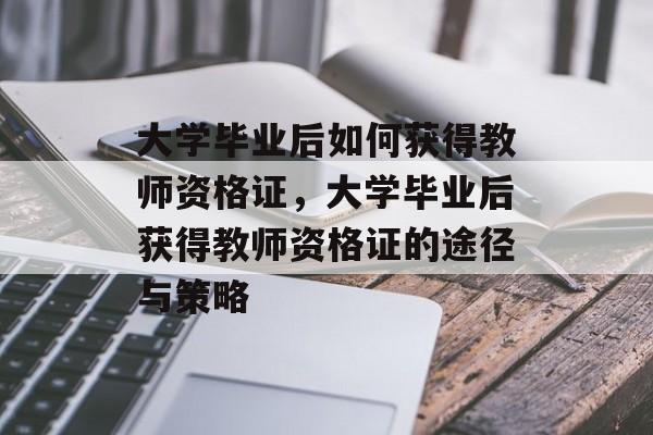 大学毕业后如何获得教师资格证，大学毕业后获得教师资格证的途径与策略