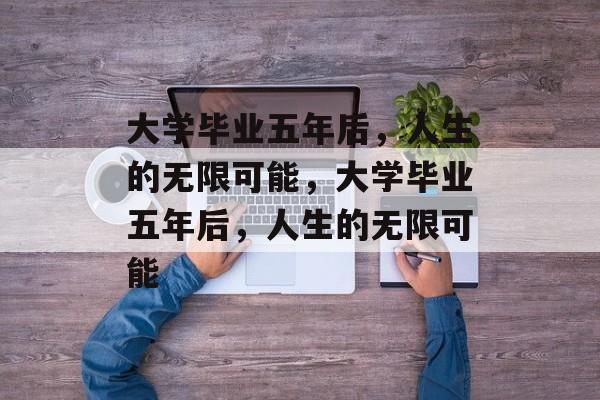 大学毕业五年后，人生的无限可能，大学毕业五年后，人生的无限可能