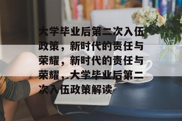 大学毕业后第二次入伍政策，新时代的责任与荣耀，新时代的责任与荣耀，大学毕业后第二次入伍政策解读