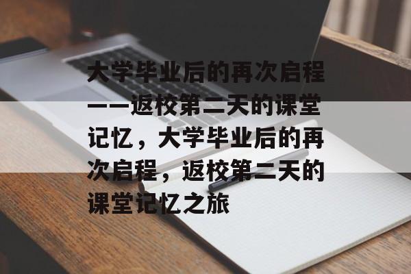 大学毕业后的再次启程——返校第二天的课堂记忆，大学毕业后的再次启程，返校第二天的课堂记忆之旅