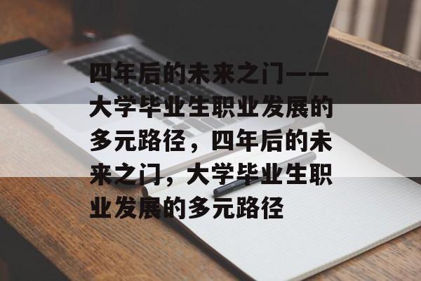 四年后的未来之门——大学毕业生职业发展的多元路径，四年后的未来之门，大学毕业生职业发展的多元路径