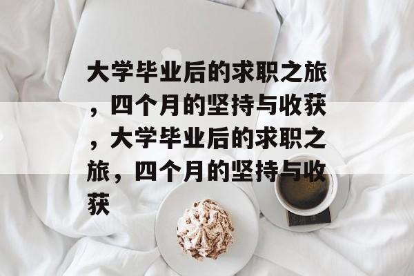 大学毕业后的求职之旅，四个月的坚持与收获，大学毕业后的求职之旅，四个月的坚持与收获