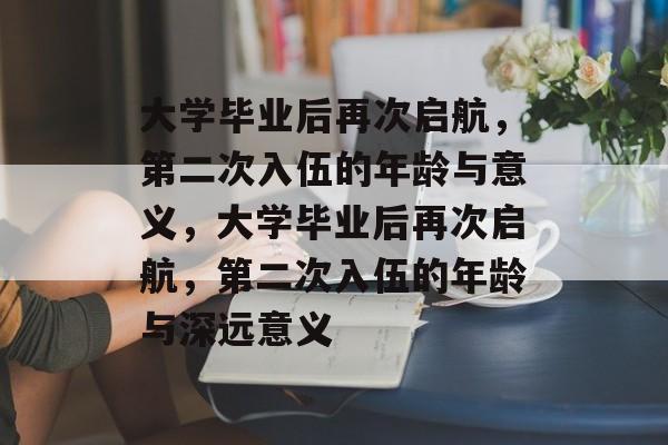 大学毕业后再次启航，第二次入伍的年龄与意义，大学毕业后再次启航，第二次入伍的年龄与深远意义